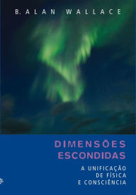 Title: Dimensões escondidas: A unificação de física e consciência, Author: Alan Wallace