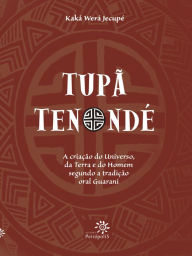 Title: Tupã Tenondé: A criação do Universo, da terra e do homem segundo a tradição oral Guarani, Author: Kaká Werá Jecupé
