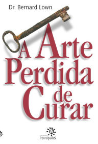 Title: A arte perdida de curar, Author: Bernard Lown