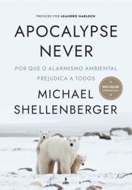 Title: Apocalypse Never: Por Que o Alarmismo Ambiental Prejudica a Todos, Author: Michael Shellenberger