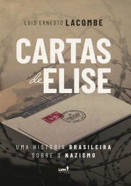 Title: Cartas de Elise: uma história brasileira sobre o nazismo, Author: Luis Ernesto Lacombe