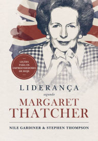 Title: Liderança segundo Margaret Thatcher: Lições para os empreendedores de hoje, Author: Nile Gardiner