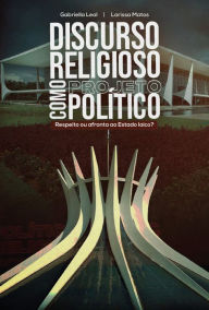 Title: Discurso religioso como projeto político: Respeito ou afronta ao Estado laico?, Author: Gabriella Leal