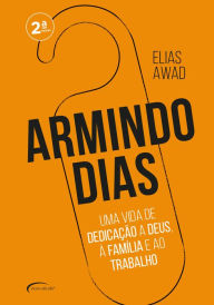 Title: Armindo Dias: Uma vida de dedicação a Deus, à família e ao trabalho, Author: Elias Awad