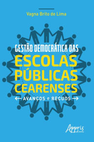 Title: Gestão Democrática das Escolas Públicas Cearenses: Avanços e Recuos, Author: Vagna Brito de Lima