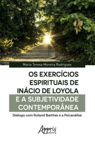 Title: Os Exercícios Espirituais de Inácio de Loyola e a Subjetividade Contemporânea:: Diálogo com Roland Barthes e a Psicanálise, Author: Maria Teresa Moreira Rodrigues