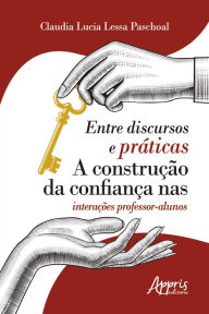 Title: Entre Discursos e Práticas: A Construção da Confiança nas Interações Professor-Alunos, Author: Cláudia Lucia Lessa Paschoal