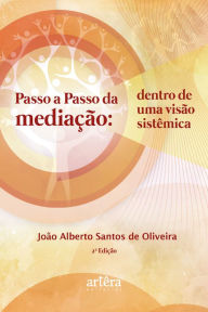 Title: Passo a Passo da Mediação: Dentro de uma Visão Sistêmica, Author: João Alberto Santos de Oliveira