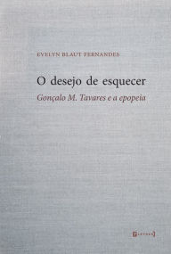 Title: O desejo de esquecer: Gonçalo M. Tavares e a epopeia, Author: Evelyn Blaut Fernandes