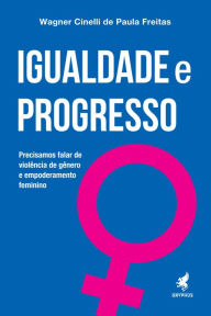 Title: Igualdade e Progresso: Precisamos falar de violência de gênero e empoderamento feminino, Author: Wagner Cinelli de Paula Freitas