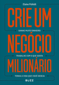 Title: Crie um negócio milionário: Ganhe muito dinheiro, trabalhe com o que gosta, tenha a vida que você deseja, Author: Elaine Pofeldt