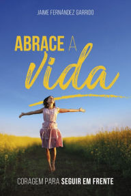 Title: Abrace a vida: Coragem para seguir em frente, Author: Jaime Fernández Garrido