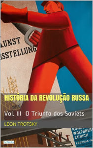 Title: A HISTÓRIA DA REVOLUÇÃO RUSSA - Vol. III: O Triunfo dos Soviets, Author: Leon Trotsky