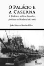 O Palácio e a Caserna: A dinâmica militar das crises políticas na Ditadura (1964-1969)