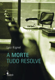 Title: A morte tudo resolve, Author: Luiz Kignel