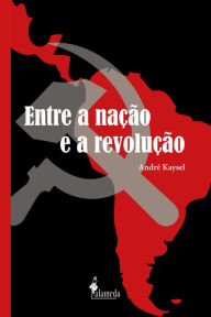 Title: Entre a nação e a revolução: Marxismo e nacionalismo no Peru e no Brasil (1928-1964), Author: André Kaysel Velasco e Cruz