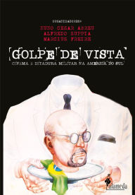 Title: Golpe de vista: Cinema e ditadura militar na América do Sul, Author: Nuno Cesar Abreu