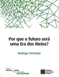 Title: Por que o futuro será uma Era dos Meios?, Author: Rodrigo Petronio