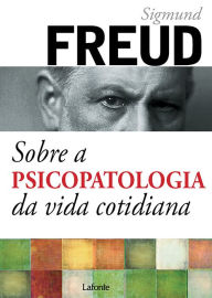 Title: Sobre a psicopatologia da vida cotidiana, Author: Sigmund Freud