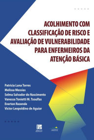 Title: Guia de acolhimento com classificação de risco e avaliação de vulnerabilidades para enfermeiros da atenção básica, Author: Patricia Luna Torres