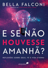 Title: E se não houvesse amanhã?: Reflexões sobre Deus, fé e vida eterna, Author: Bella Falconi