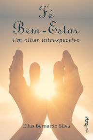 Title: Fé, bem-estar: um olhar introspectivo, Author: Elias Bernardo Silva