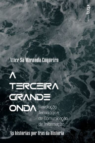 Title: A terceira grande onda : revolução tecnológica, de comunicação, de informação : as histórias por trás da história, Author: Alice Sá Miranda Coqueiro