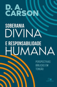 Title: Soberania divina e responsabilidade humana: Perspectivas bíblicas em tensão, Author: D. A. Carson