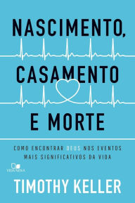 Title: Nascimento, casamento e morte: Como encontrar Deus nos eventos mais significativos da vida, Author: Timothy Keller