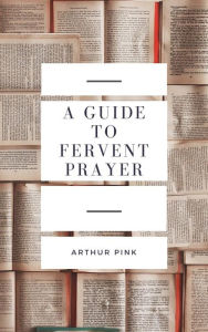 Title: A Guide to Fervent Prayer, Author: Arthur Pink