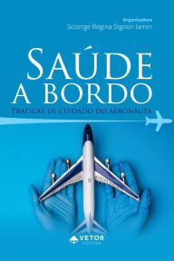 Title: Saúde a bordo: práticas de cuidado do aeronauta, Author: Solange Regina Signori Iamin