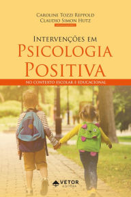 Title: Intervenções em Psicologia Positiva: No contexto escolar e educacional, Author: Caroline Tozzi Reppold