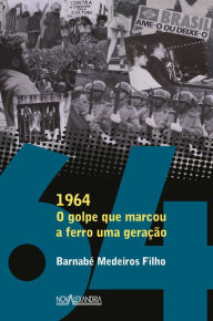 Title: 1964: O golpe que marcou a ferro uma geração, Author: Barnabé Medeiros Filho