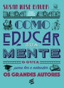 Como Educar sua Mente: O guia para ler e entender os grandes autores