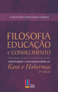 Title: Filosofia, educação e conhecimento: subjetividade e intersubjetividade em Kant e Habermas, Author: Carlos Willians Jaques Morais