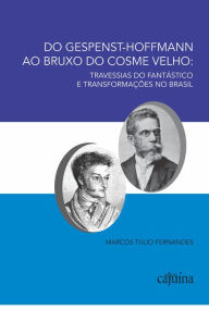 Title: Do Gespenst-Hoffmann ao bruxo do Cosme Velho: travessias do fantástico e transformações no Brasil, Author: Marcos Túlio Fernandes