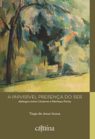 Title: A (in)visível presença do ser: diálogos entre Cézanne e Merleau-Ponty, Author: Tiago Jesus de Sousa