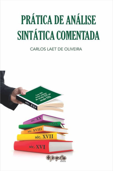 Prática de análise sintática comentada: com 400 textos seletos de escritores dos séculos XVI ao XXI