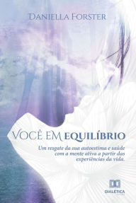 Title: Você em equilíbrio: um resgate da sua autoestima e saúde com a mente ativa a partir das experiências da vida, Author: Daniela Forster