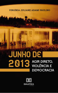 Title: Junho de 2013: agir direto, violência e democracia, Author: Virgínia Juliane Adami Paulino