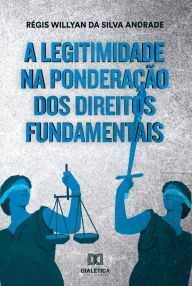 Title: A legitimidade na ponderação dos direitos fundamentais, Author: Régis Willyan da Silva Andrade