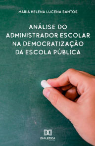 Title: Análise do administrador escolar na democratização da escola pública, Author: Maria Helena Lucena Santos