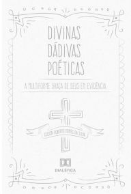 Title: Divinas Dádivas Poéticas: a multiforme graça de Deus, Author: Celson Roberto Gomes da Silva