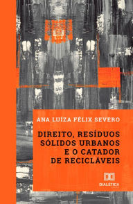 Title: Direito, resíduos sólidos urbanos e o catador de recicláveis, Author: Ana Luíza Félix Severo