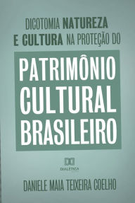 Title: Dicotomia, natureza e cultura na proteção do Patrimônio Cultural Brasileiro, Author: Daniele Maia Teixeira Coelho