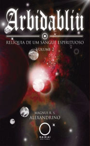 Title: Arbidabliu: a relíquia de um sangue espirituoso, Author: Magnus R. S. Alexandrino