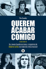 Title: Querem acabar comigo: Da Jovem Guarda ao trono, a trajetória de Roberto Carlos na visão da crítica musical, Author: Tito Guedes