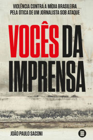 Title: Vocês da imprensa: Violência contra a mídia brasileira pela ótica de um jornalista sob ataque, Author: João Paulo Saconi