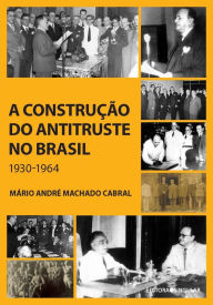 Title: A construção do antitruste no Brasil: 1930-1964, Author: Mário André Machado Cabral