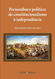 Title: Pernambuco político: Do constitucionalismo à independência, Author: Maria Beatriz Nizza da Silva